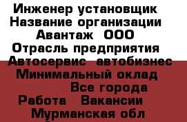 Инженер-установщик › Название организации ­ Авантаж, ООО › Отрасль предприятия ­ Автосервис, автобизнес › Минимальный оклад ­ 40 000 - Все города Работа » Вакансии   . Мурманская обл.,Оленегорск г.